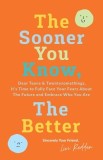 The Sooner You Know, The Better: Dear Teens and Twentysomethings, It's Time to Fully Face Your Fears About the Future &amp;amp; Embrace Who You Are