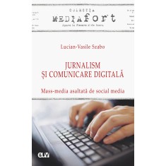 Jurnalism si comunicare digitala &ndash; Mass-media asaltata de social media &ndash; Lucian-Vasile Szabo