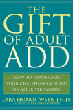 The Gift of Adult ADD: How to Transform Your Challenges &amp; Build on Your Strengths