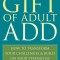 The Gift of Adult ADD: How to Transform Your Challenges &amp; Build on Your Strengths