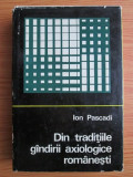 Ion Pascadi - Din traditiile gandirii axiologice romanesti (1970, ed. cartonata)