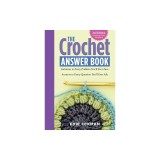 The Crochet Answer Book, 2nd Edition: Solutions to Every Problem You LL Ever Face; Answers to Every Question You LL Ever Ask