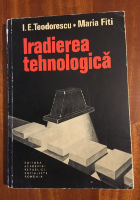 Iradierea tehnologica - Teodorescu, Fiti (1979 - Stare foarte buna!) foto
