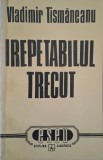 Irepetabilul trecut (Eseu) - Vladimir Tismaneanu - Carte