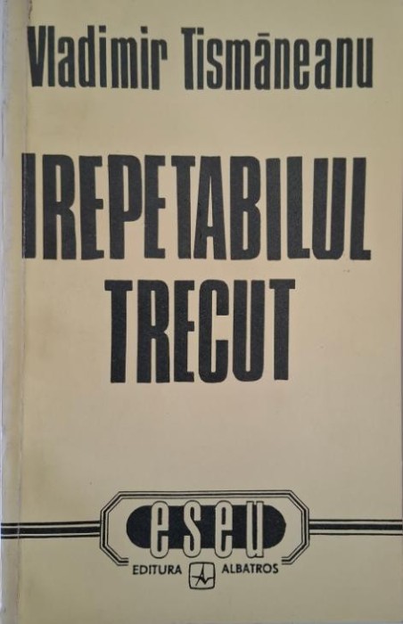 Irepetabilul trecut (Eseu) &ndash; Vladimir Tismaneanu