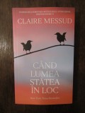Cand lumea statea in loc - Claire Messud, 2019