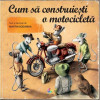 Carte educativa Cum sa construiesti o motocicleta Corint, 9 ani+