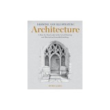 Drawing and Illustrating Architecture: A Step-By-Step Guide to the Art of Drawing and Illustrating Beautiful Buildings