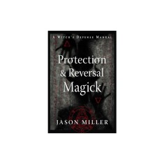 Protection &amp; Reversal Magick (Revised and Updated Edition): A Witch's Defense Manual