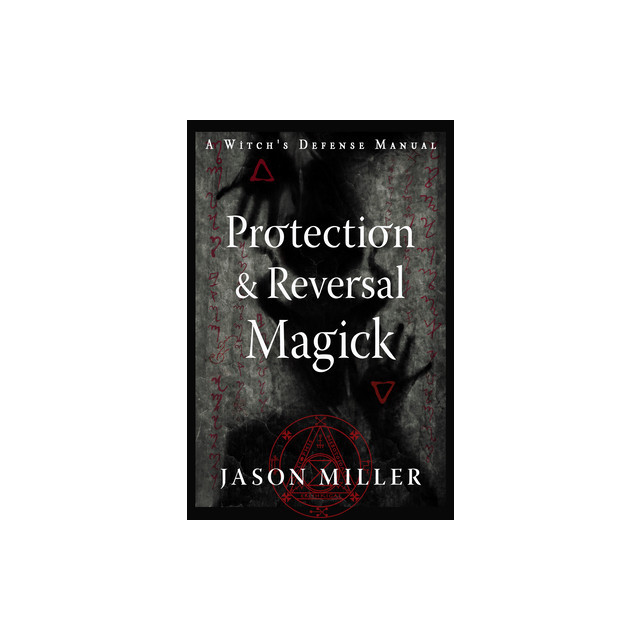 Protection &amp; Reversal Magick (Revised and Updated Edition): A Witch&#039;s Defense Manual