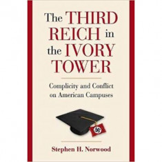 The Third Reich in the Ivory Tower: Complicity and Conflict on American Campuses - Stephen H. Norwood
