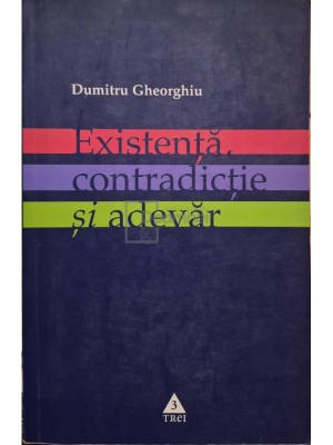 Dumitru Gheorghiu - Existenta, contradictie si adevar (Editia: 2005) foto