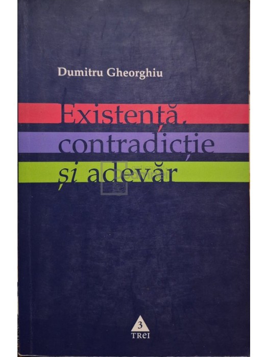 Dumitru Gheorghiu - Existenta, contradictie si adevar (Editia: 2005)