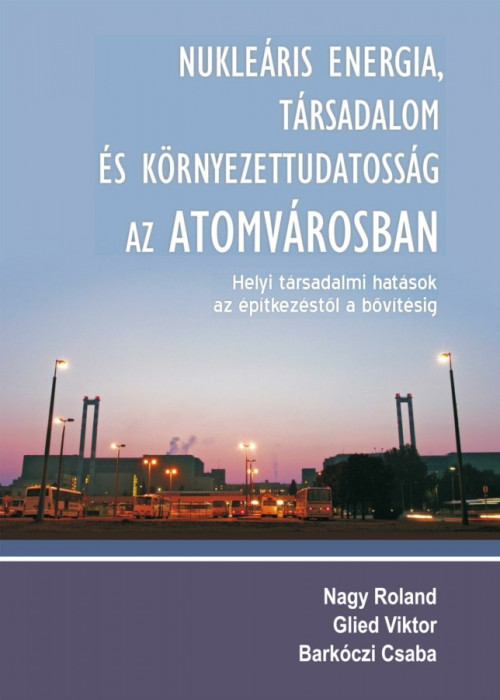 Nukle&aacute;ris energia, t&aacute;rsadalom &eacute;s k&ouml;rnyezettudatoss&aacute;g az Atomv&aacute;rosban - Nagy Roland