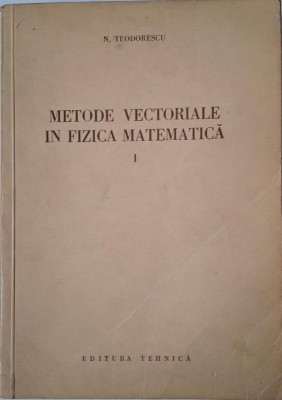 Metode vectoriale in fizica matematica, vol. I &amp;ndash; N. Teodorescu foto