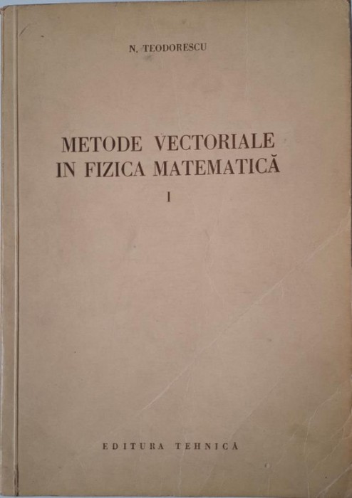 Metode vectoriale in fizica matematica, vol. I &ndash; N. Teodorescu