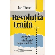 Revolutia Traita. Adevarul Si &quot;Adevarurile&quot; Despre Revolutie - Ion Iliescu