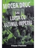 Viorel Patrichi - Mircea Druc sau lupta cu ultimul Imperiu (editia 1998)
