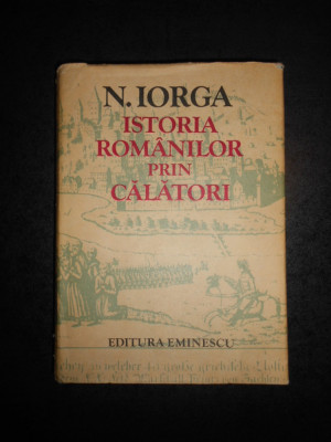 NICOLAE IORGA - ISTORIA ROMANILOR PRIN CALATORI (1981, editie cartonata) foto