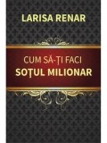 Cumpara ieftin Cum sa-ti faci sotul milionar/Larisa Renar