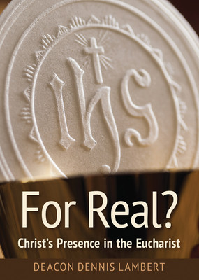 For Real? Christ&#039;s Presence in the Eucha: Christ&#039;s Presence in the Eucharist