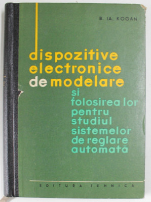 DISPOZITIVE ELECTRONICE DE MODELARE SI FOLOSIREA LOR PENTRU STUDIUL SISTEMELOR DE REGLARE AUTOMATA de B. I. KOGAN , 1964 foto
