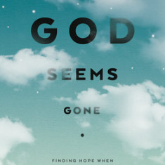 When God Seems Gone: Finding Hope When Nothing Makes Sense