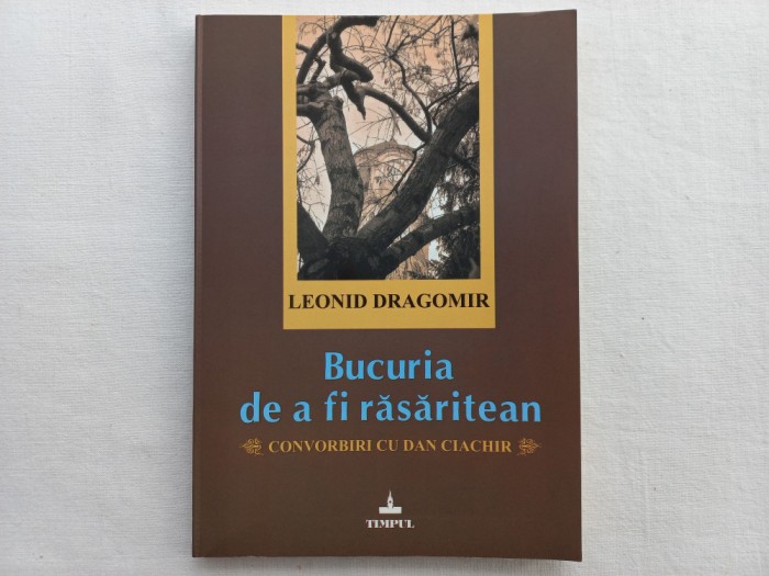 BUCURIA DE A FI RASARITEAN. CONVORBIRI CU DAN CIACHIR - LEONID DRAGOMIR