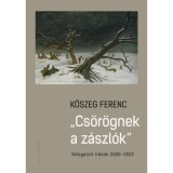 Cs&ouml;r&ouml;gnek a z&aacute;szl&oacute;k - V&aacute;logatott &iacute;r&aacute;sok 2000-2022 - Kőszeg Ferenc