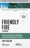 Friendly Fire: How Israel Became Its Own Worst Enemy and Its Hope for the Future