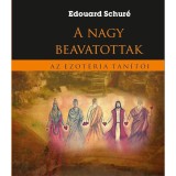 A nagy beavatottak - Az ezot&eacute;ria tan&iacute;t&oacute;i - Edouard Schur&eacute;