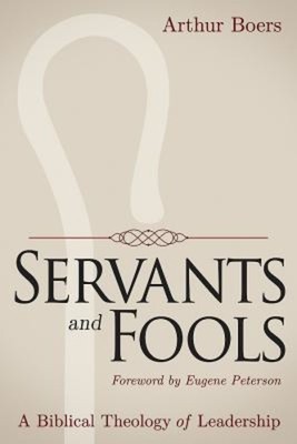Servants and Fools: A Biblical Theology of Leadership