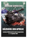 Razboiul din aprilie. Lovitura Wehrmacht-ului in Iugoslavia 6-17 aprilie 1941 - Adrian Scrieciu
