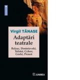 Adaptari teatrale. Balzac, Dostoievski, Tolstoi, Cehov, Gorki, Proust - Virgil Tanase