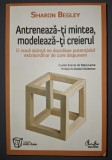 Sharon Begley - Antreneaza-ti mintea, modeleaza-ti creierul