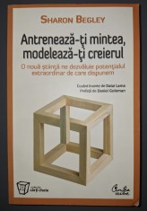 Sharon Begley - Antreneaza-ti mintea, modeleaza-ti creierul foto