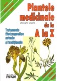 Plantele medicinale de la A la Z. Tratamente fitoterapeutice actuale si traditionale - Gheorghe Grigore