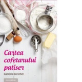 Cartea cofetarului patiser - Gabriela Berechet