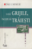 Carnegie, D. - LASA GRIJILE, INCEPE SA TRAIESTI, ed. Curtea veche, Bucuresti