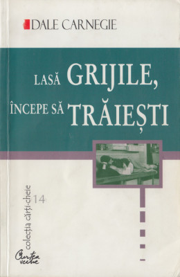 Carnegie, D. - LASA GRIJILE, INCEPE SA TRAIESTI, ed. Curtea veche, Bucuresti foto