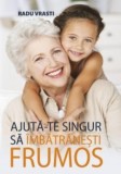 Ajuta-te singur sa imbatranesti frumos - Radu Vrasti - Grupul All