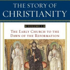 The Story of Christianity, Volume I: The Early Church to the Reformation