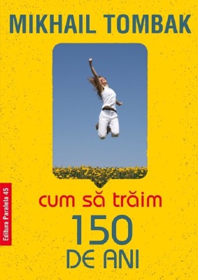 Cum Sa Traim 150 De Ani, Ed. 5, Tombak Mikhail - Editura Paralela 45 foto