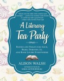 A Literary Afternoon Tea: 55 Recipes for Savory Nibbles, Bite-Sized Sweets, and Custom Teas for Book Lovers
