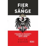 Fier si sange. Cresterea si decaderea Imperiului German (1871-1918) - Katja Hoyer