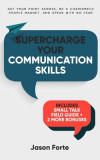Supercharge Your Communication Skills: Get Your Point Across, Be a Charismatic People Magnet &amp; Speak With No Fear