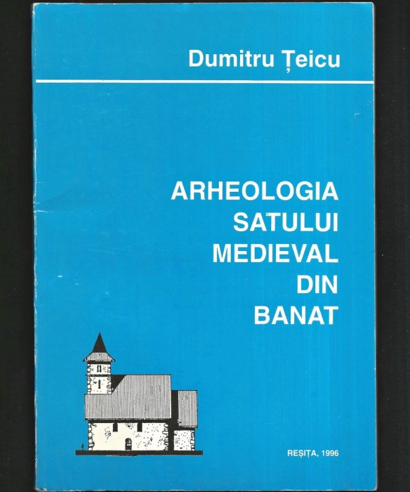 ARHEOLOGIA SATULUI MEDIEVAL DIN BANAT - DUMITRU ȚEICU - REȘIȚA, 1996