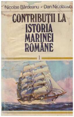 Nicolae Bardeanu, Dan Nicolaescu - Contributii la istoria marinei romane vol.1 - 122085 foto