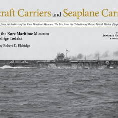 Aircraft Carriers and Seaplane Carriers: Selected Photos from the Archives of the Kure Maritime Museum; The Best from the Collection of Shizuo Fukui's