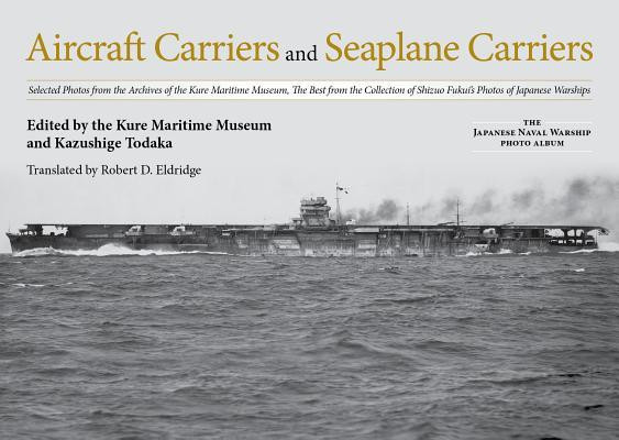 Aircraft Carriers and Seaplane Carriers: Selected Photos from the Archives of the Kure Maritime Museum; The Best from the Collection of Shizuo Fukui&#039;s